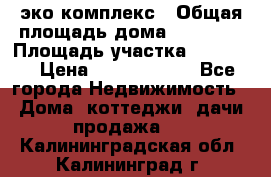эко комплекс › Общая площадь дома ­ 89 558 › Площадь участка ­ 12 000 › Цена ­ 25 688 500 - Все города Недвижимость » Дома, коттеджи, дачи продажа   . Калининградская обл.,Калининград г.